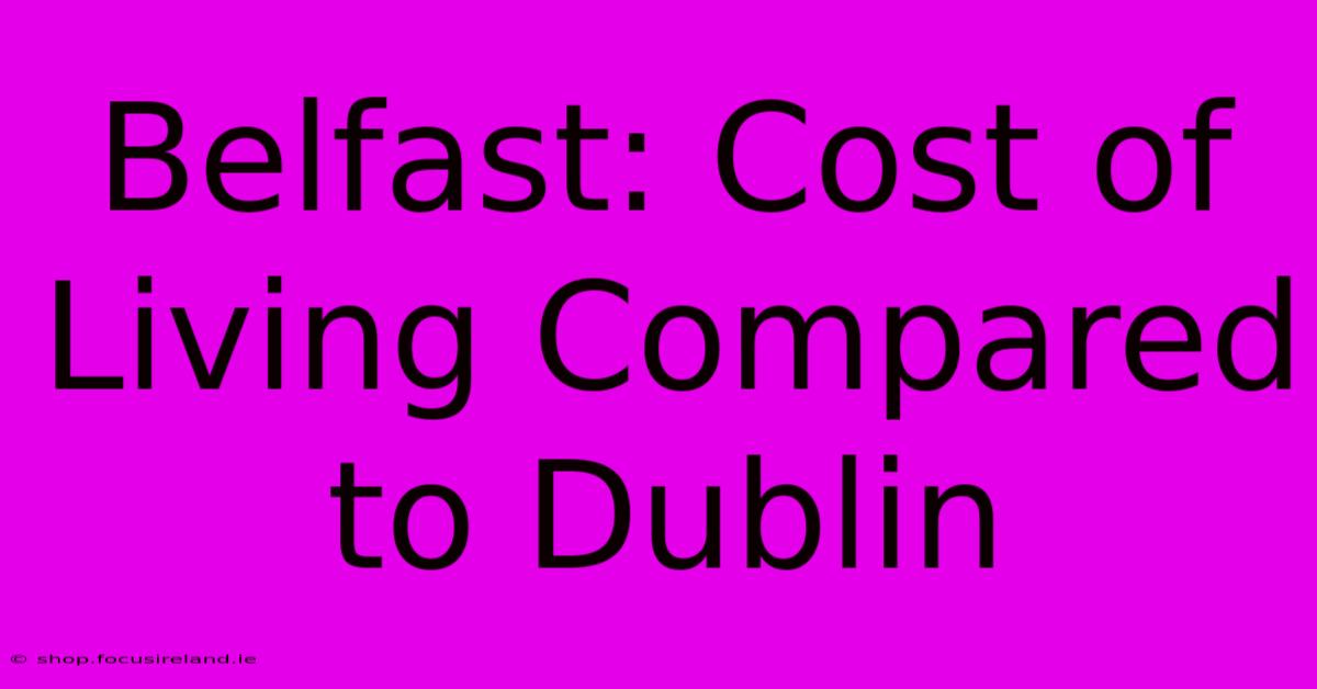 Belfast: Cost Of Living Compared To Dublin