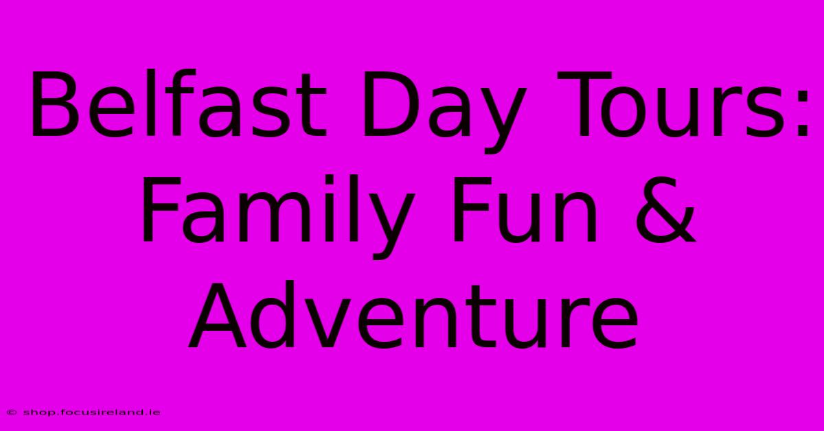 Belfast Day Tours: Family Fun & Adventure