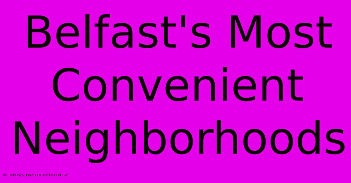 Belfast's Most Convenient Neighborhoods