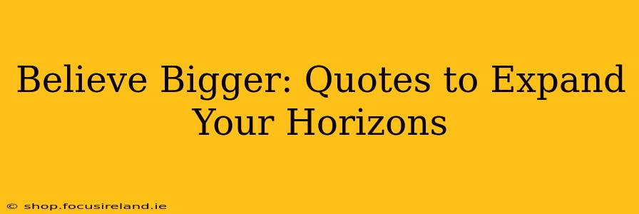 Believe Bigger: Quotes to Expand Your Horizons