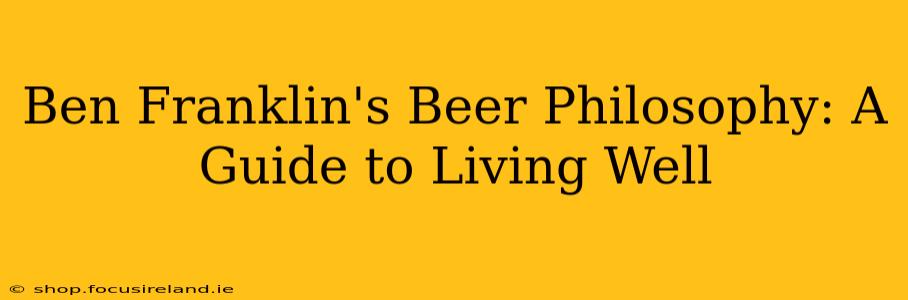 Ben Franklin's Beer Philosophy: A Guide to Living Well