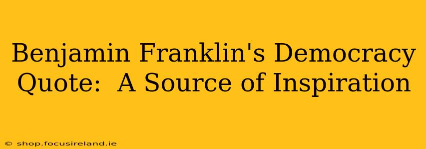 Benjamin Franklin's Democracy Quote:  A Source of Inspiration