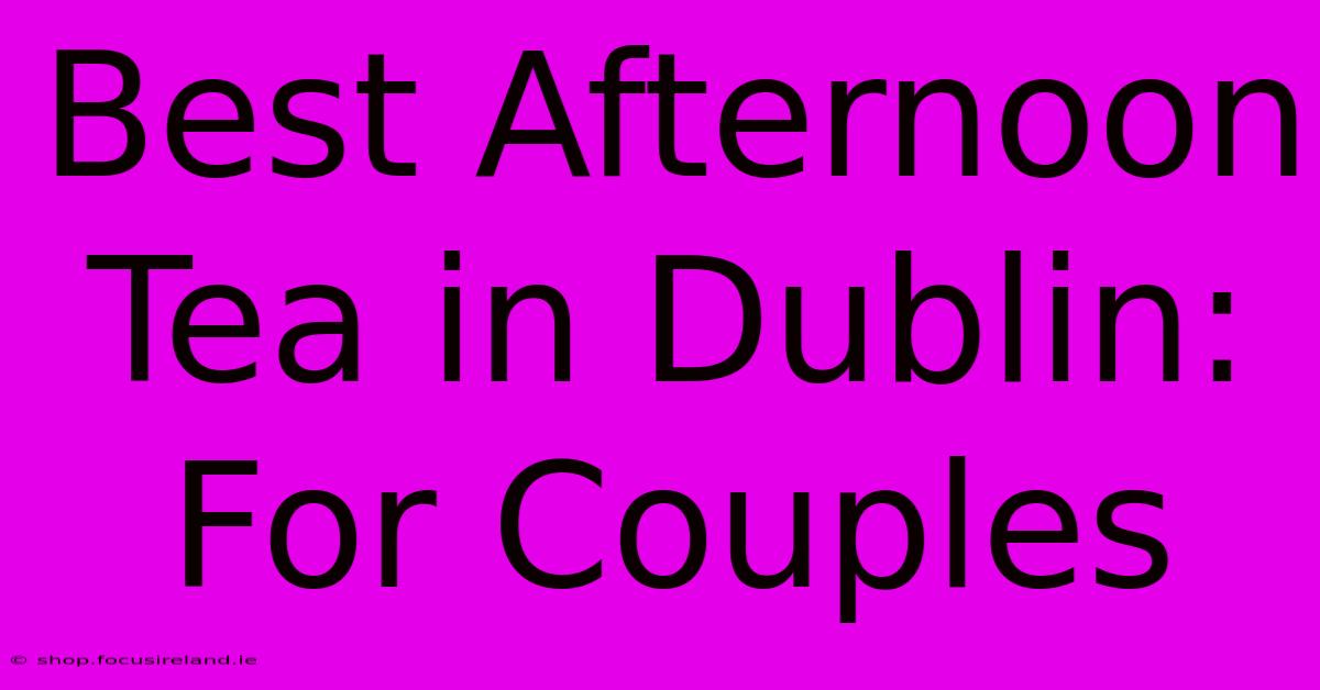 Best Afternoon Tea In Dublin: For Couples