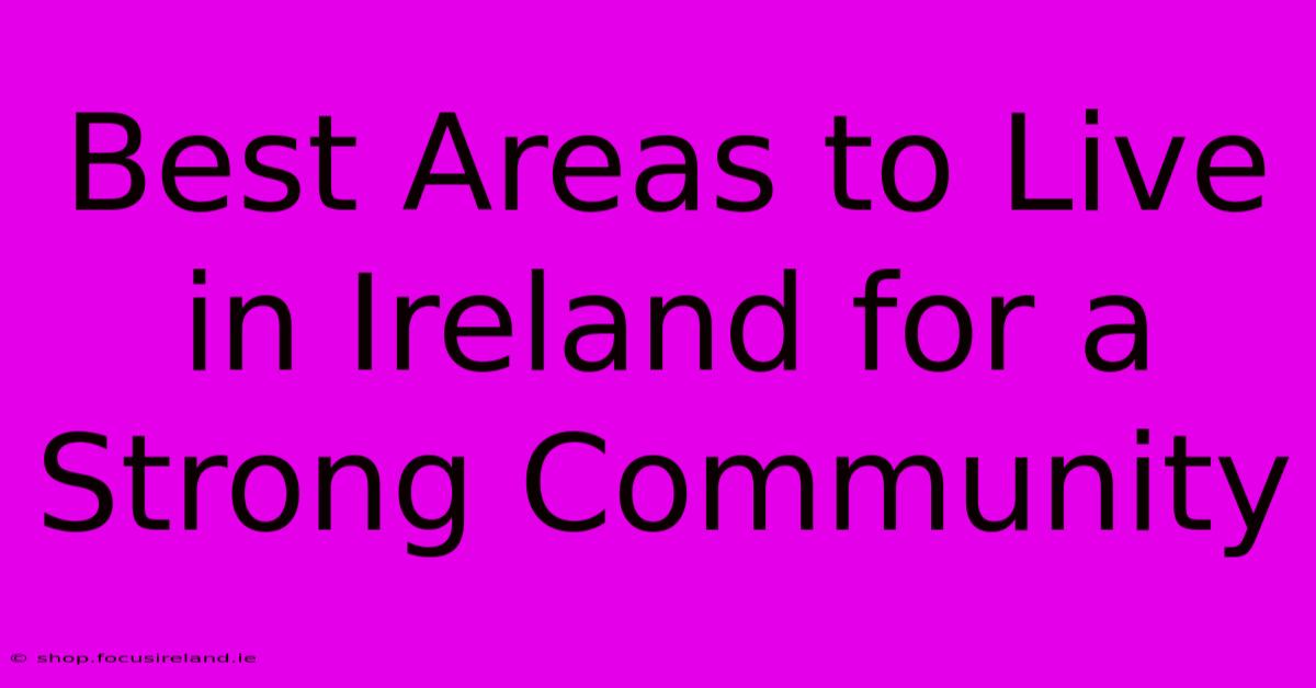 Best Areas To Live In Ireland For A Strong Community