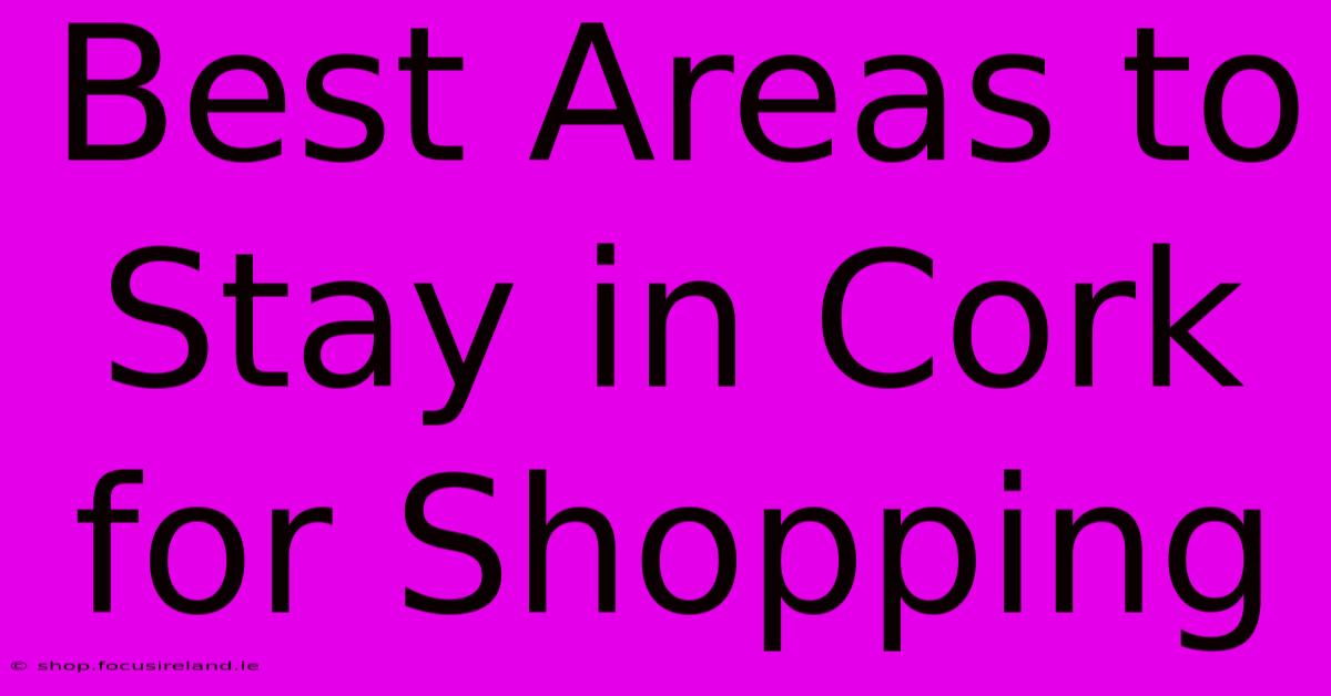 Best Areas To Stay In Cork For Shopping