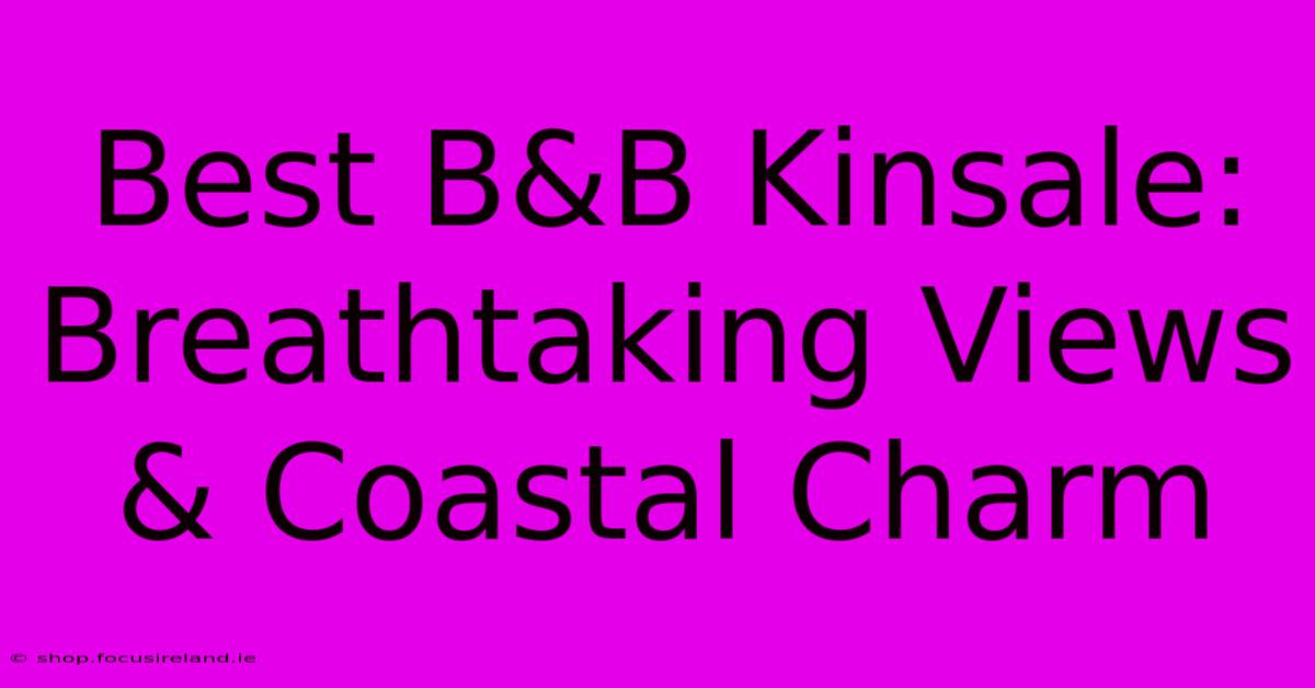 Best B&B Kinsale: Breathtaking Views & Coastal Charm