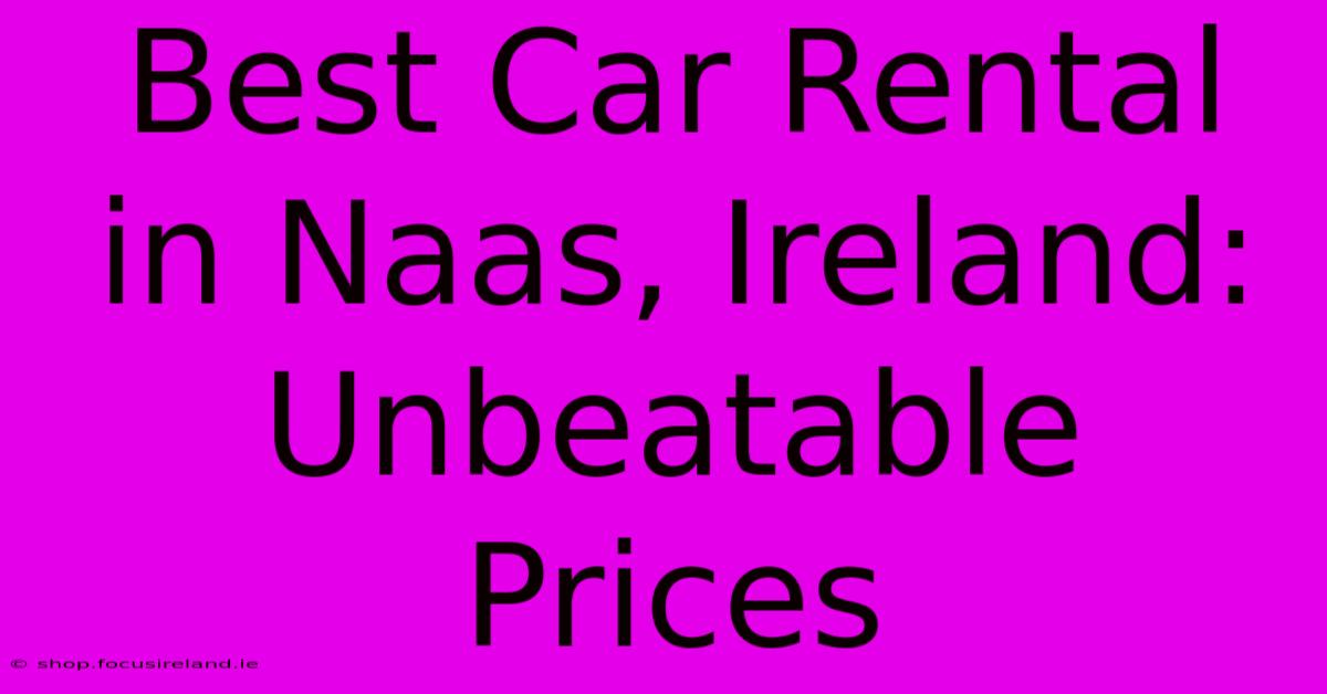 Best Car Rental In Naas, Ireland: Unbeatable Prices