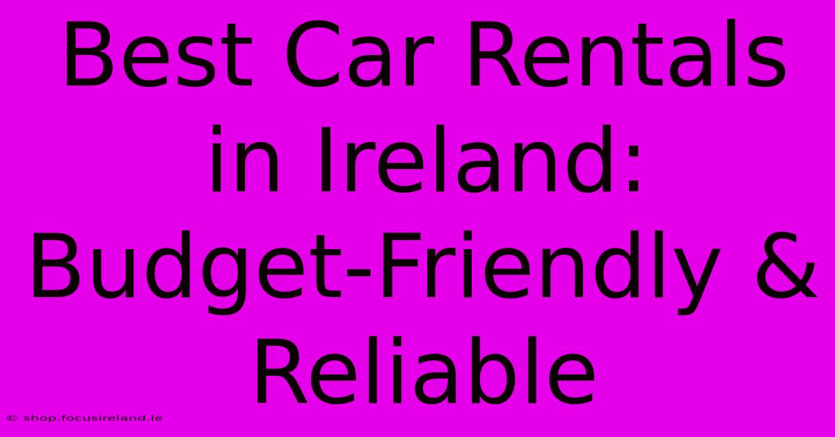 Best Car Rentals In Ireland: Budget-Friendly & Reliable