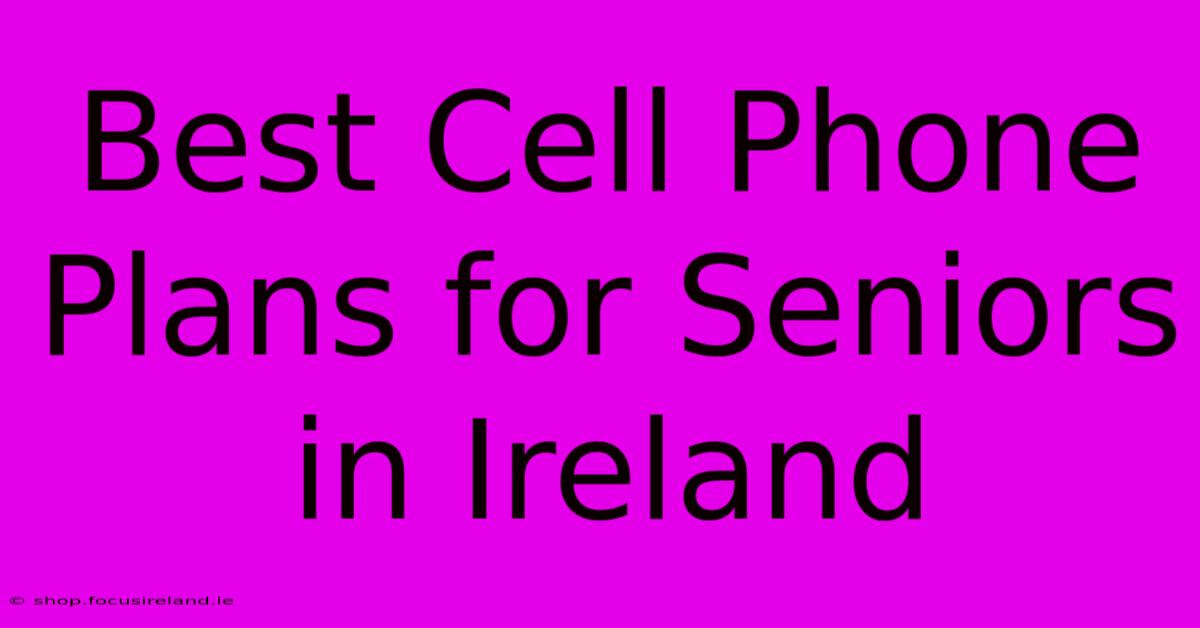 Best Cell Phone Plans For Seniors In Ireland