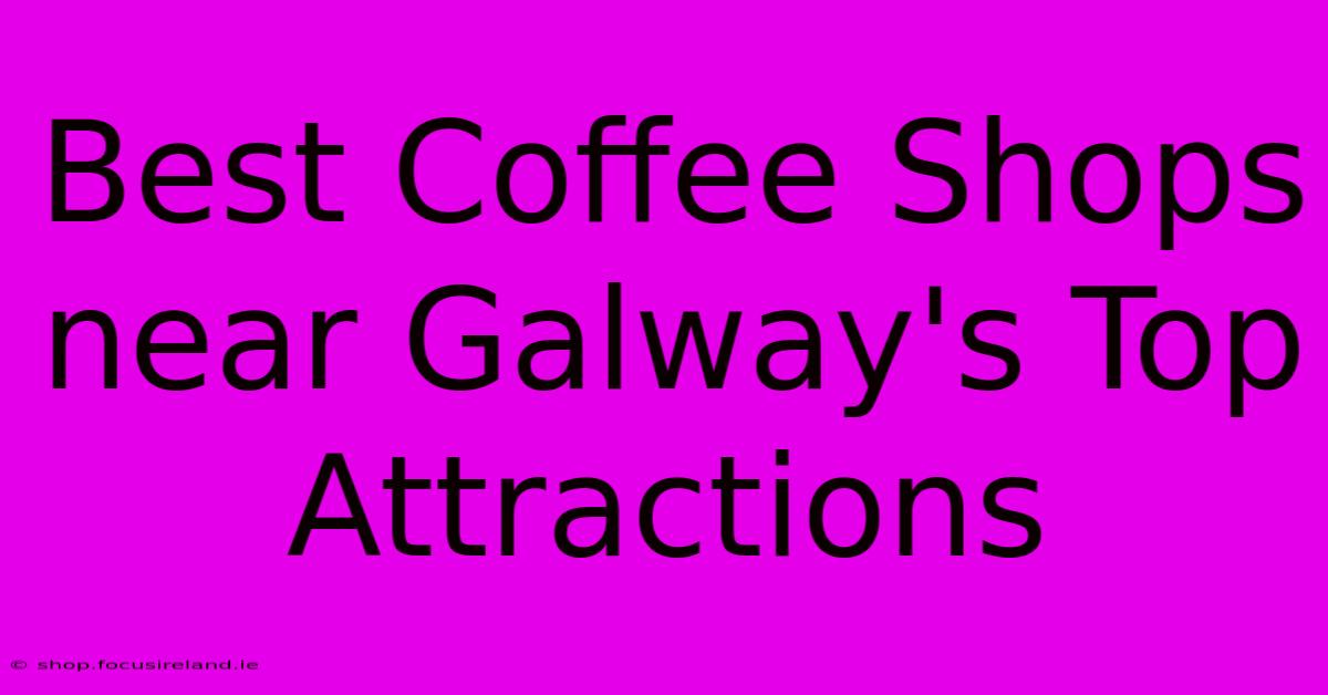 Best Coffee Shops Near Galway's Top Attractions