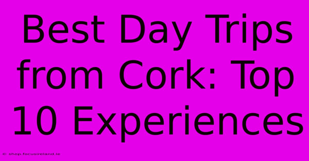 Best Day Trips From Cork: Top 10 Experiences