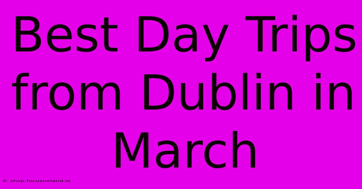 Best Day Trips From Dublin In March