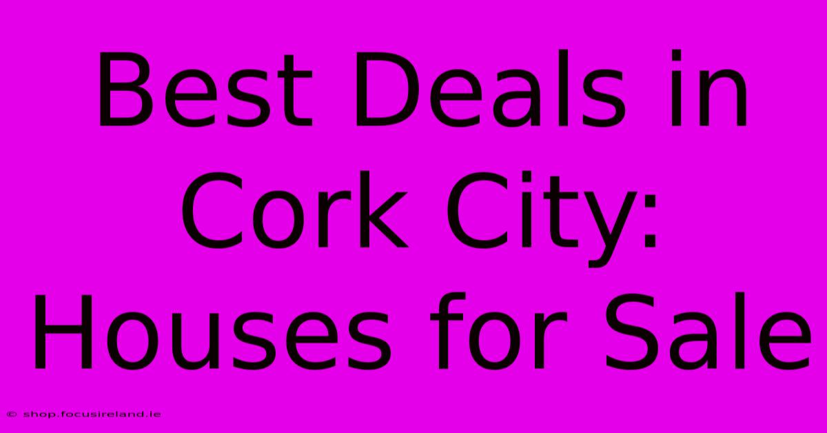 Best Deals In Cork City: Houses For Sale