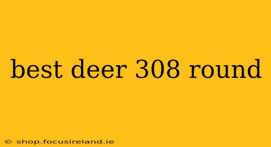 best deer 308 round