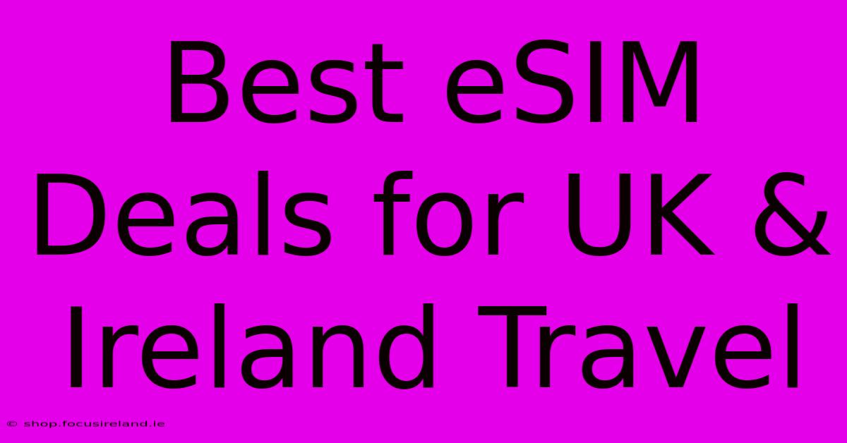 Best ESIM Deals For UK & Ireland Travel