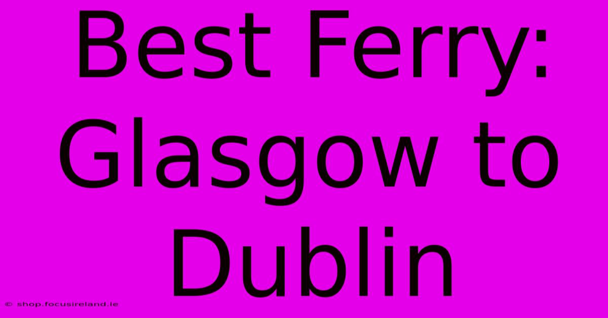 Best Ferry: Glasgow To Dublin