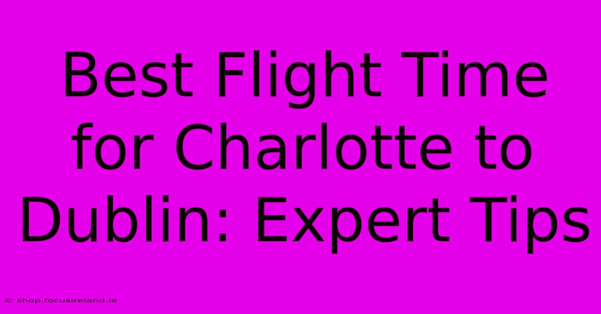 Best Flight Time For Charlotte To Dublin: Expert Tips