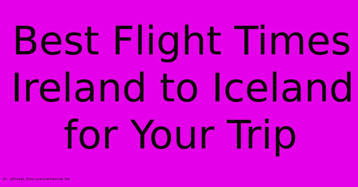 Best Flight Times Ireland To Iceland For Your Trip