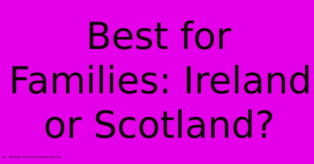 Best For Families: Ireland Or Scotland?