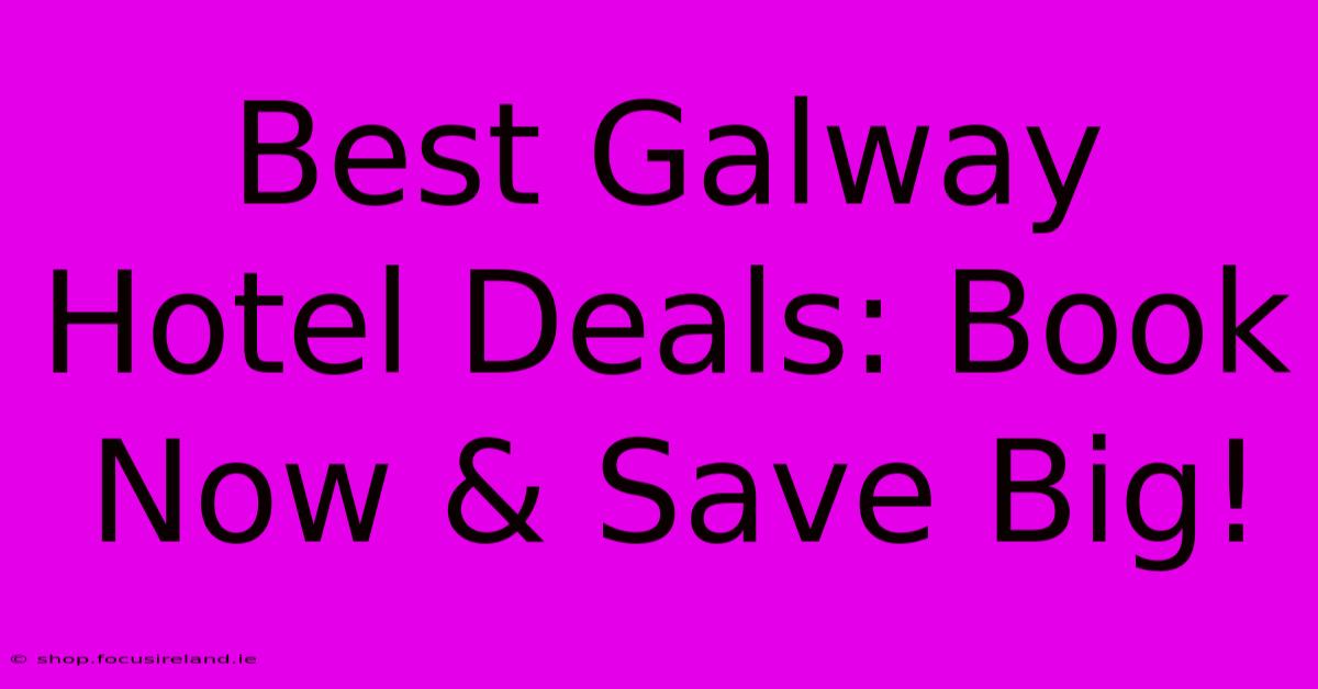 Best Galway Hotel Deals: Book Now & Save Big!