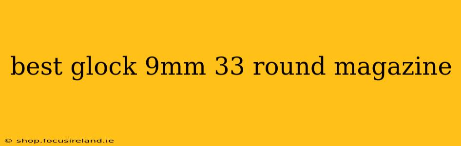 best glock 9mm 33 round magazine