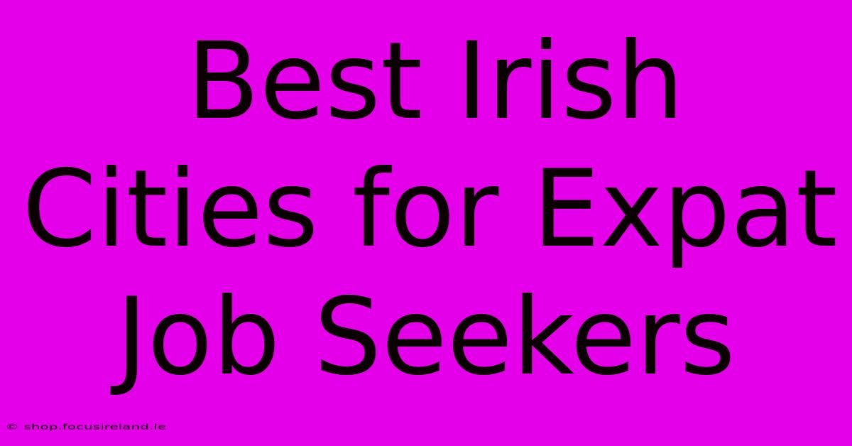 Best Irish Cities For Expat Job Seekers