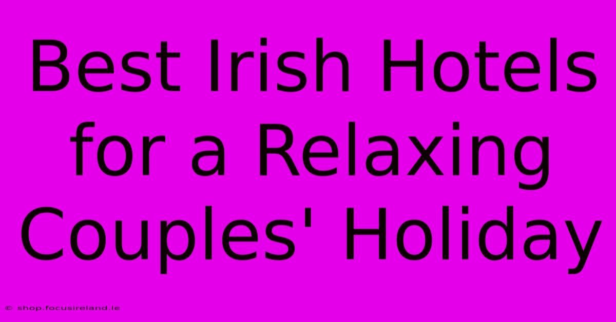 Best Irish Hotels For A Relaxing Couples' Holiday