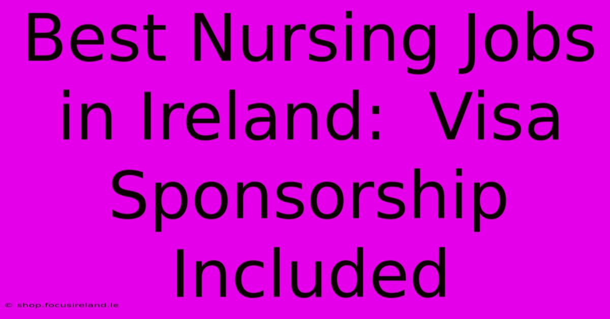 Best Nursing Jobs In Ireland:  Visa Sponsorship Included