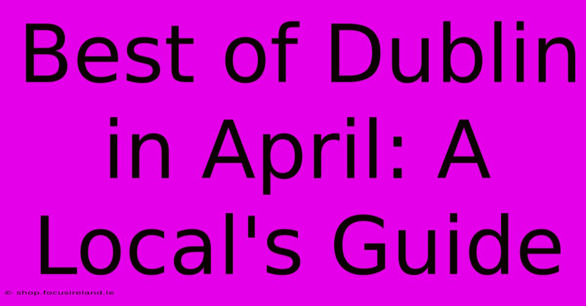 Best Of Dublin In April: A Local's Guide