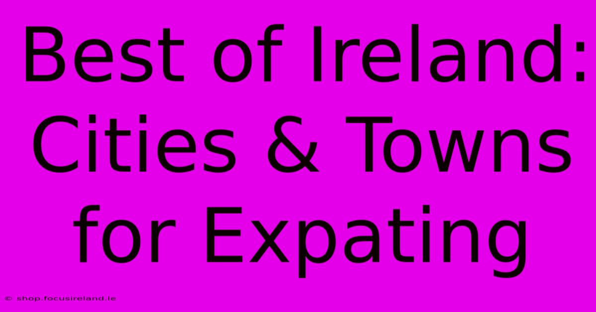 Best Of Ireland: Cities & Towns For Expating