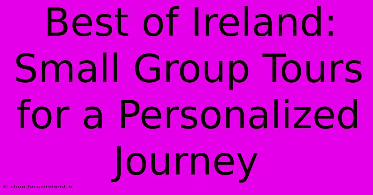 Best Of Ireland: Small Group Tours For A Personalized Journey