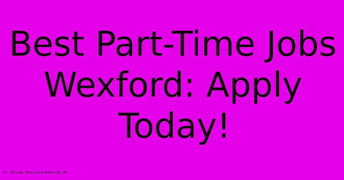 Best Part-Time Jobs Wexford: Apply Today!