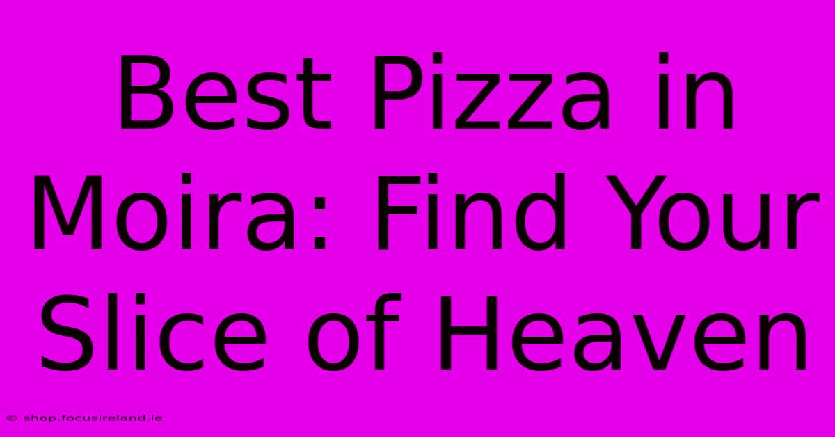 Best Pizza In Moira: Find Your Slice Of Heaven