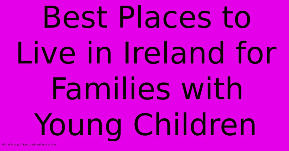 Best Places To Live In Ireland For Families With Young Children