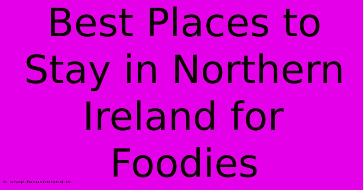 Best Places To Stay In Northern Ireland For Foodies