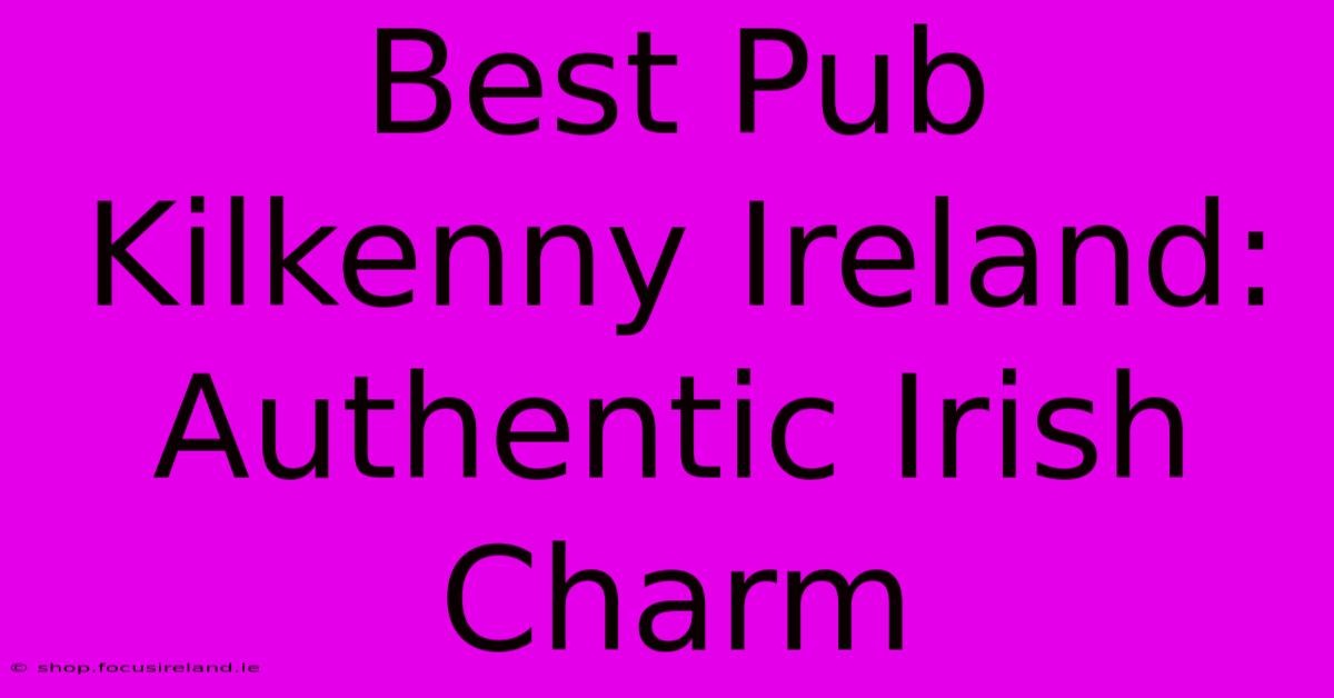 Best Pub Kilkenny Ireland:  Authentic Irish Charm