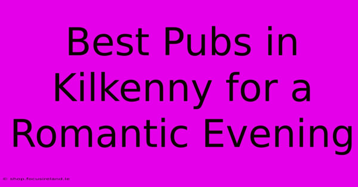 Best Pubs In Kilkenny For A Romantic Evening