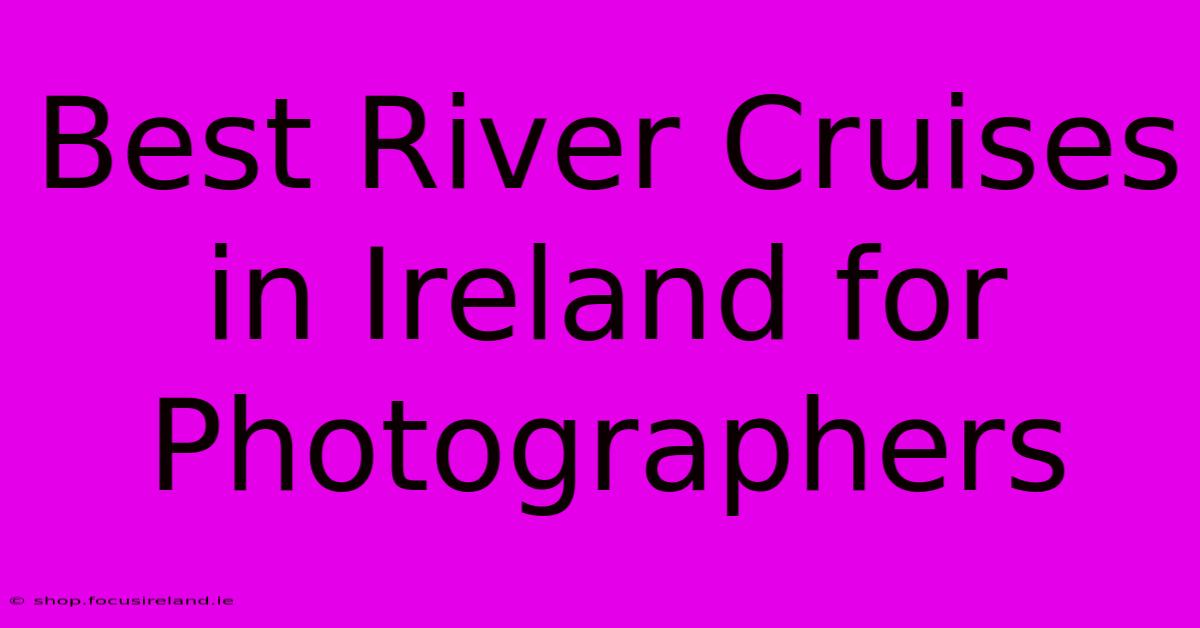 Best River Cruises In Ireland For Photographers