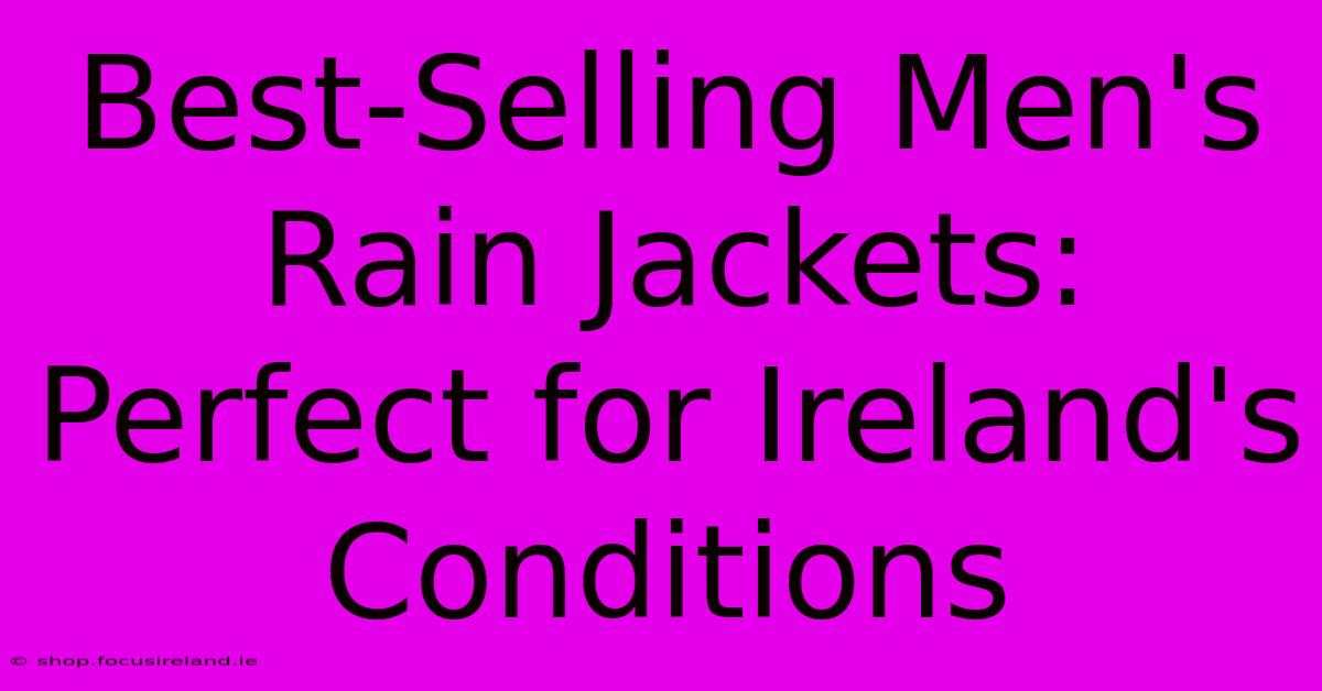 Best-Selling Men's Rain Jackets: Perfect For Ireland's Conditions