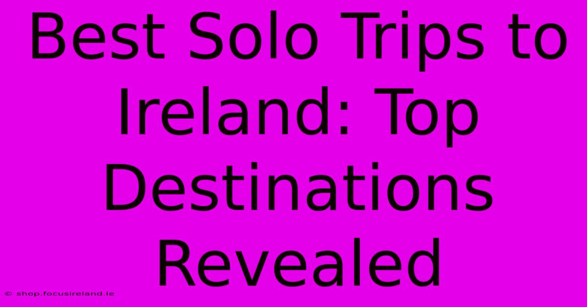 Best Solo Trips To Ireland: Top Destinations Revealed