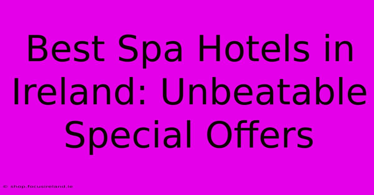 Best Spa Hotels In Ireland: Unbeatable Special Offers