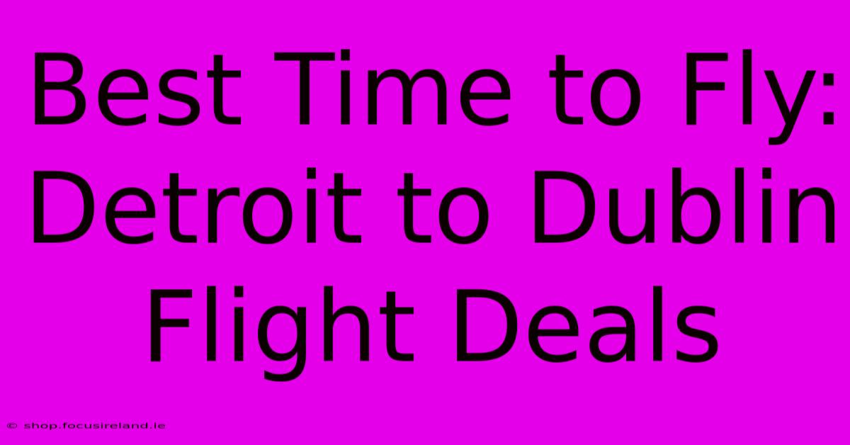 Best Time To Fly: Detroit To Dublin Flight Deals