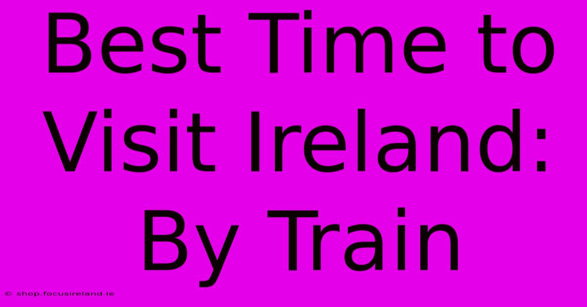 Best Time To Visit Ireland: By Train