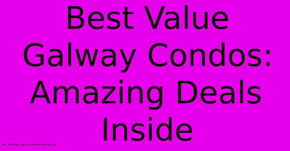 Best Value Galway Condos: Amazing Deals Inside