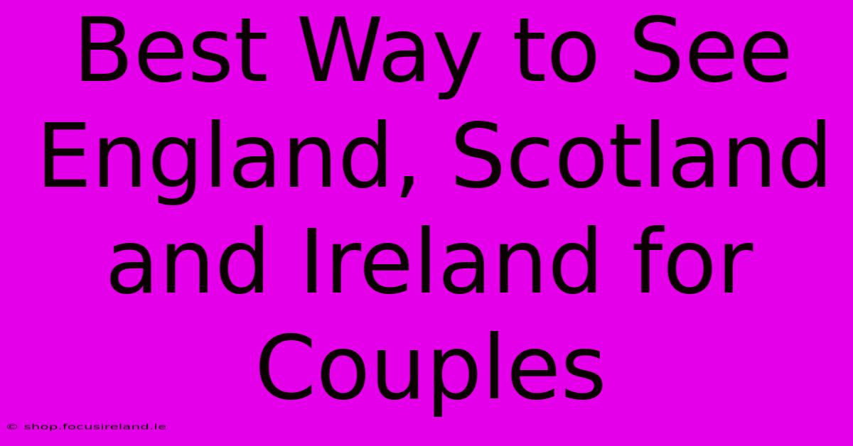 Best Way To See England, Scotland And Ireland For Couples