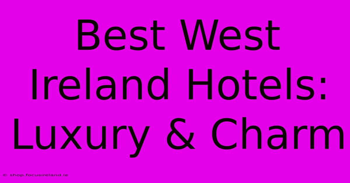 Best West Ireland Hotels: Luxury & Charm