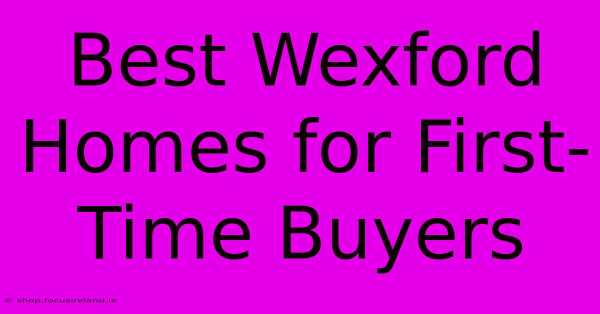 Best Wexford Homes For First-Time Buyers