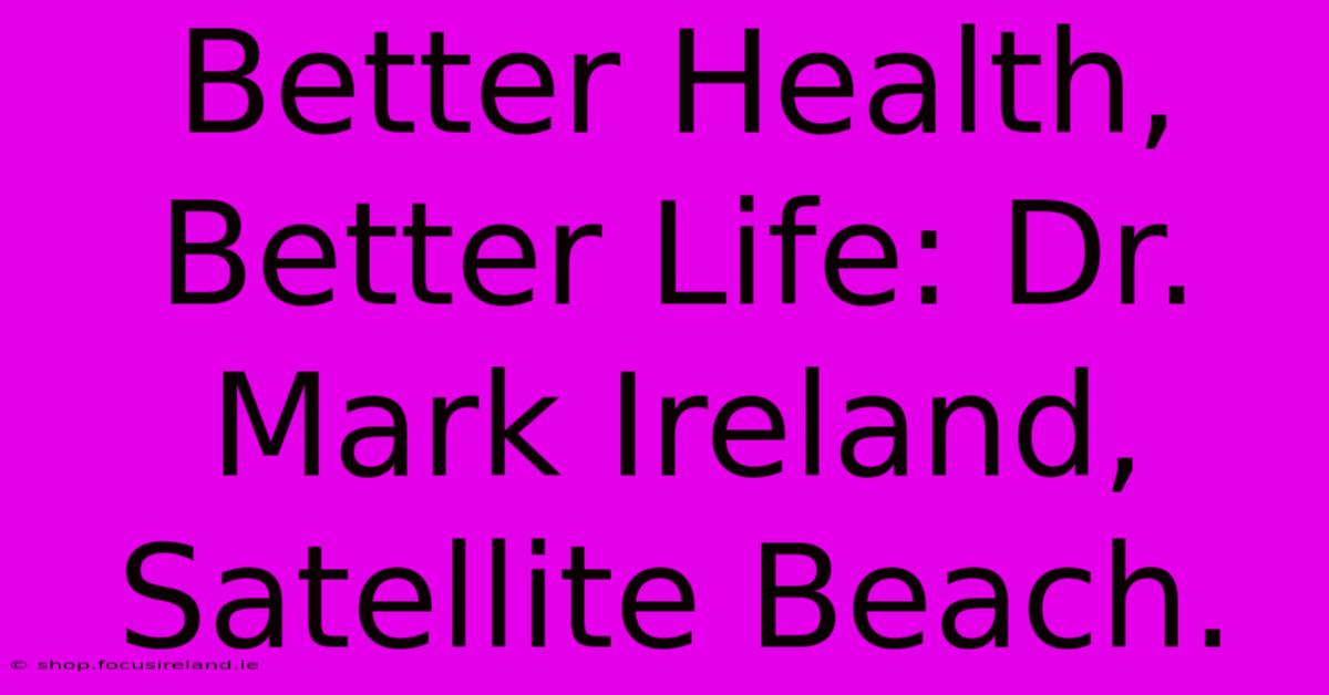 Better Health, Better Life: Dr. Mark Ireland, Satellite Beach.