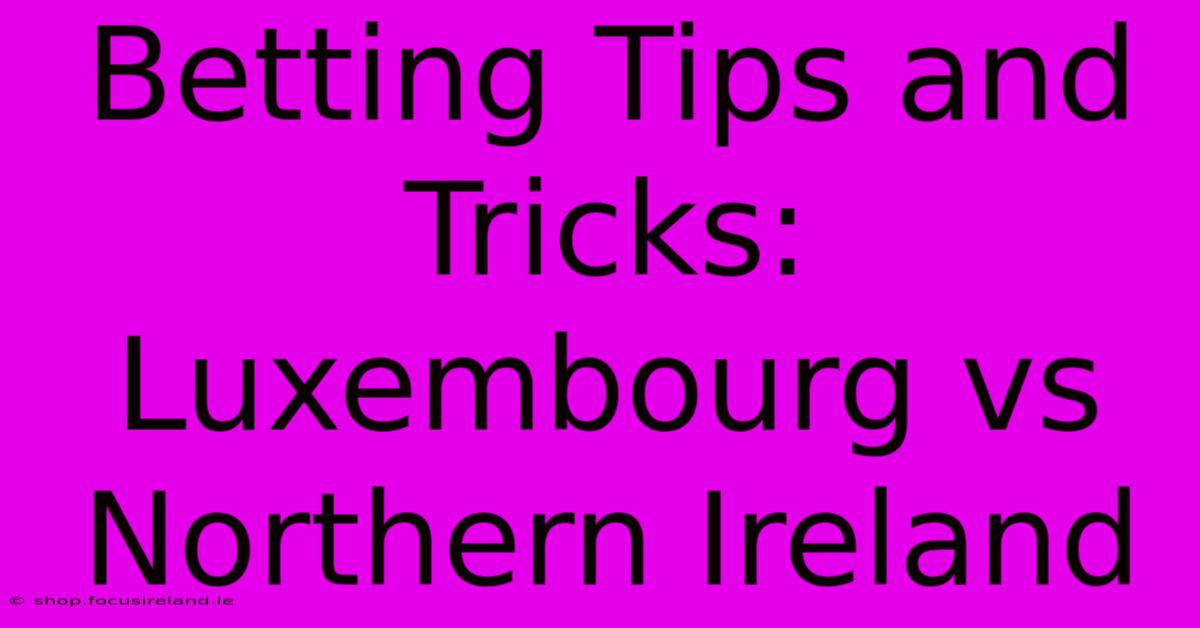 Betting Tips And Tricks: Luxembourg Vs Northern Ireland