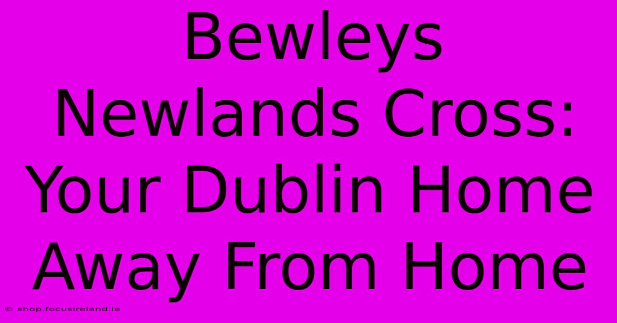 Bewleys Newlands Cross: Your Dublin Home Away From Home